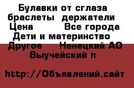 Булавки от сглаза, браслеты, держатели › Цена ­ 180 - Все города Дети и материнство » Другое   . Ненецкий АО,Выучейский п.